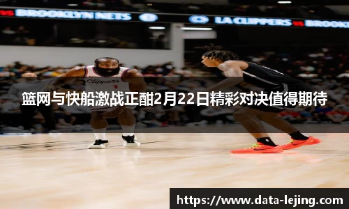篮网与快船激战正酣2月22日精彩对决值得期待